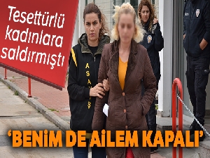 Tesettürlü kadınlara saldıran kadın: 'Benim de ailem kapalı'