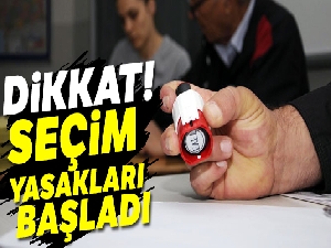 Seçim yasakları başladı !