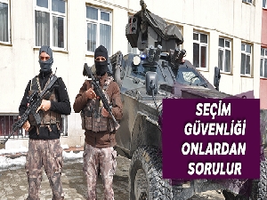 Seçimin güvenliği onlardan sorulur