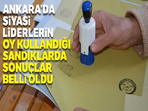 Ankara'da siyasi liderlerin oy kullandığı sandıklarda sonuçlar belli oldu