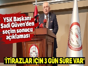 YSK Başkanı Sadi Güven: 'İtirazlar için 3 gün süre var'