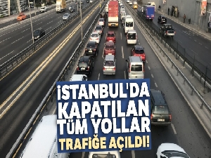 İstanbul'da kapatılan tüm yollar trafiğe açıldı!