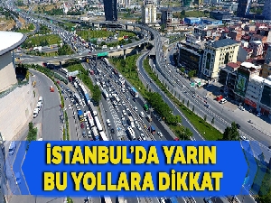 İstanbul'da yarın bu yollara dikkat...