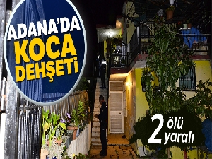 Adana'da koca dehşeti: 3 ölü, 1 yaralı