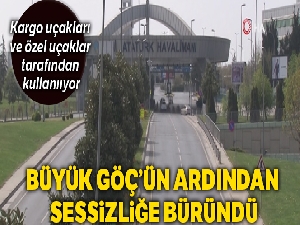 Atatürk Havalimanı ve çevresi yerini sessizliğe bıraktı