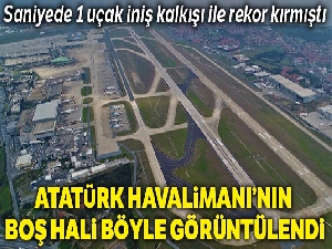 Atatürk Havalimanı boş hali havadan görüntülendi