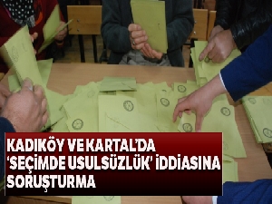 Kadıköy ve Kartal'da 'seçimde usulsüzlük' iddiasına soruşturma