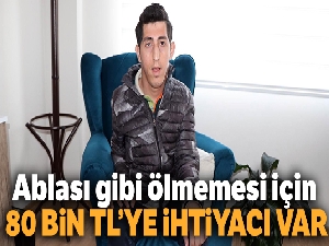 Ablası gibi ölmemesi için 80 bin TL'ye ihtiyacı var