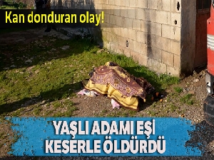 Yaşlı adamı eşi keserle öldürdü
