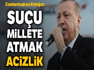 Cumhurbaşkanı Erdoğan: Suçu millete atmak acizlik