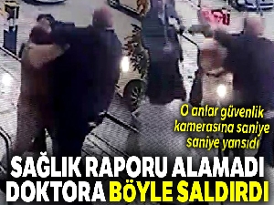 Sağlık raporu alamadı, doktoru darp etti