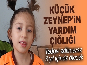Küçük Zeynep eğer tedavi edilmezse 3 yıl içinde ölecek