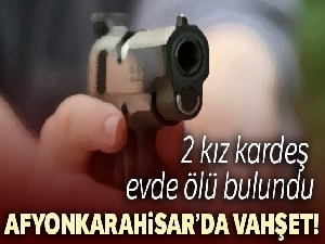 Afyonkarahisar'da 2 kız kardeş evde ölü bulundu