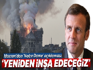 Macron: 'Notre-Dame Katedrali'ni yeniden inşa edeceğiz'