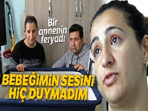 Bir annenin feryadı: 'Bebeğimin sesini hiç duymadım'