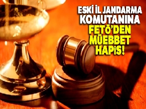 Eski İl Jandarma Komutanına FETÖ'den müebbet hapis