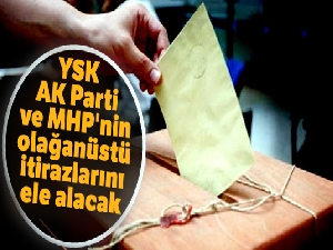 YSK, AK Parti ve MHP'nin olağanüstü itirazlarını ele alacak