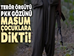 Terör örgütü PKK gözünü masum çocuklara dikti