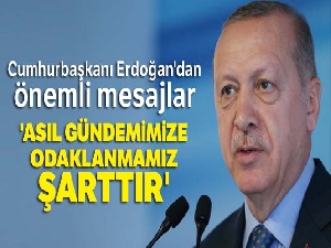 Cumhurbaşkanı Erdoğan'dan önemli mesaj: 'Asıl gündemimize odaklanmamız şarttır'