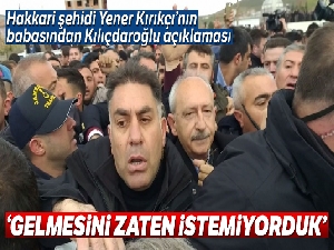 Hakkari şehidi Yener Kırıkçı'nın babasından Kılıçdaroğlu açıklaması