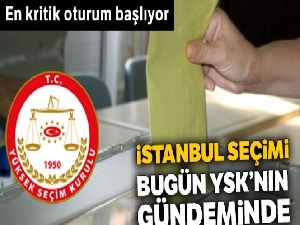 İstanbul seçimi bugün YSK'nın gündeminde
