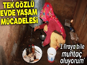 Tek gözlü evde yaşam mücadelesi veriyor