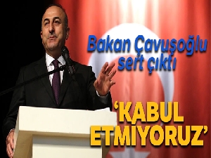 Bakan Çavuşoğlu sert çıktı: 'Kabul etmiyoruz'