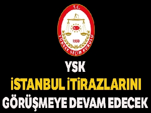 YSK, İstanbul itirazlarını yarın görüşmeye devam edecek