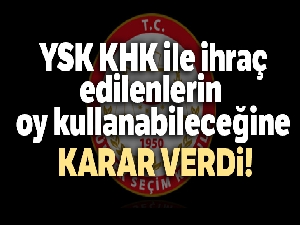 YSK, KHK ile ihraç edilenlerin oy kullanabileceğine karar verdi