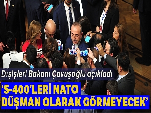 Dışişleri Bakanı Çavuşoğlu: S-400'LERİ NATO düşman olarak görmeyecek