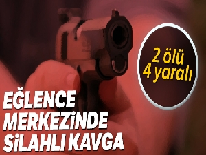 Eğlence merkezinde silahlı kavga: 2 ölü, 4 yaralı