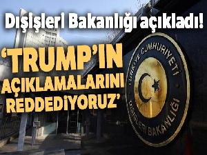 Dışişleri Bakanlığı: 'ABD Başkanı Trump'ın 1915 olaylarına ilişkin açıklamasını reddediyoruz'