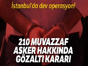 İstanbul'da dev operasyon! 210 muvazzaf asker hakkında gözaltı kararı