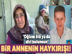 Çaresiz annenin çağrısı: 'Oğlum ölü ya da diri bulunsun'