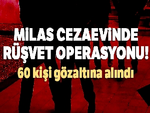 Milas Cezaevinde rüşvet operasyonu! 60 kişi gözaltına alındı