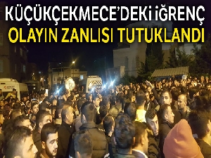 Küçükçekmece'deki iğrenç olayın zanlısı tutuklandı