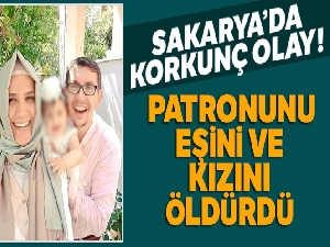 Sakarya'da kan donduran olay! Patronunu, eşini ve kızını öldürdü
