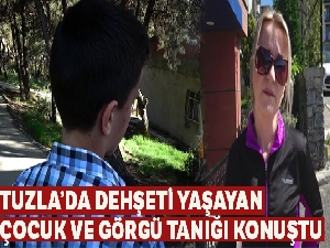 Tuzla'da dehşeti yaşayan çocuk ve görgü tanığı kadın konuştu