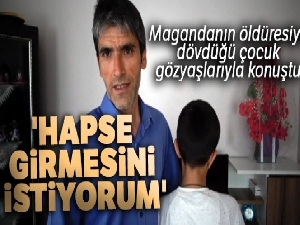 Magandanın öldüresiye dövdüğü çocuk gözyaşlarıyla konuştu: 'Hapse girmesini istiyorum'