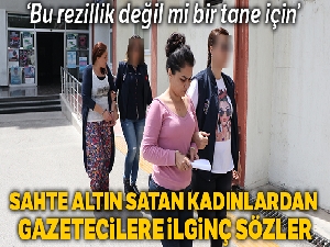 Kuyumcuya sahte altın satan kadınlardan ilginç çıkış