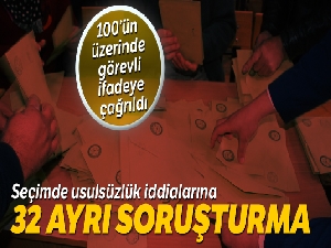 Seçimde usulsüzlük iddialarına 32 ayrı soruşturma
