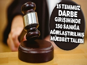 15 Temmuz darbe girişiminde 150 sanığa ağırlaştırılmış müebbet talebi