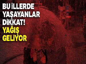 Bu illerde yaşayanlar dikkat! Yağış geliyor