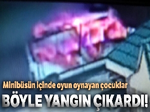 Minibüsün içinde oyun oynayan çocuklar yangın çıkardı