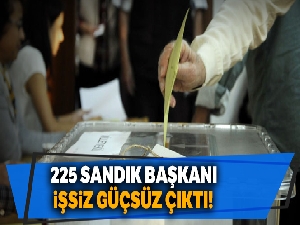 225 sandık başkanı işsiz güçsüz çıktı!