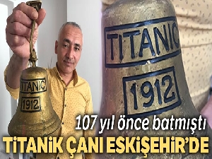 107 yıl önce batan Titanik'in çanı Eskişehir'de