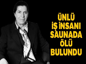 Ünlü iş insanı saunada ölü bulundu
