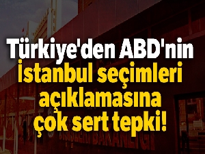 Türkiye'den ABD'nin İstanbul seçimleri açıklamasına çok sert tepki
