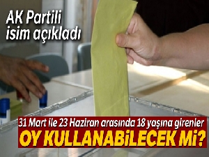 AK Partili Özel: '31 Mart ile 23 Haziran arasında 18 yaşına girenler oy kullanamayacak'