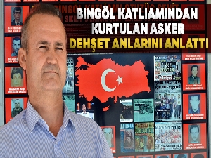 Bingöl katliamından kurtulan asker dehşet anlarını anlattı